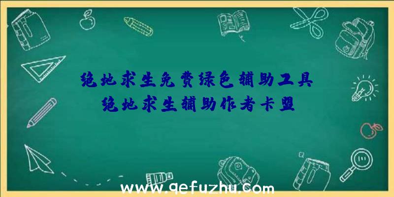 「绝地求生免费绿色辅助工具」|绝地求生辅助作者卡盟